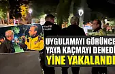 Uygulamayı görünce yaya kaçmayı denedi, yine yakalandı