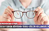 Uzmanından uyarı: 2050 yılında dünyanın yarısı gözlük kullanabilir