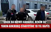 Yakın arkadaş cinayetine 18 yıl hapis: 'Onun da hayatı karardı, benim de'