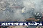Yangında 5 konteyner ve 2 araç kül oldu