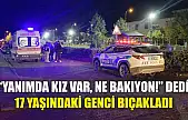 'Yanımda kız var, ne bakıyon!' dedi, 17 yaşındaki genci bıçakladı