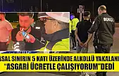Yasal sınırın 5 katı üzerinde alkollü yakalandı, 'Asgari ücretle çalışıyorum' dedi
