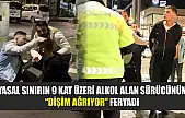 Yasal sınırın 9 kat üzeri alkol alan sürücünün 'dişim ağrıyor' feryadı