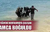Yeğenini kurtarmaya çalışan amca boğuldu