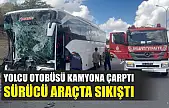 Yolcu otobüsü kamyona çarptı, sürücü araçta sıkıştı