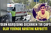 Yolun karşısına geçerken tır çaptı: Olay yerinde hayatını kaybetti