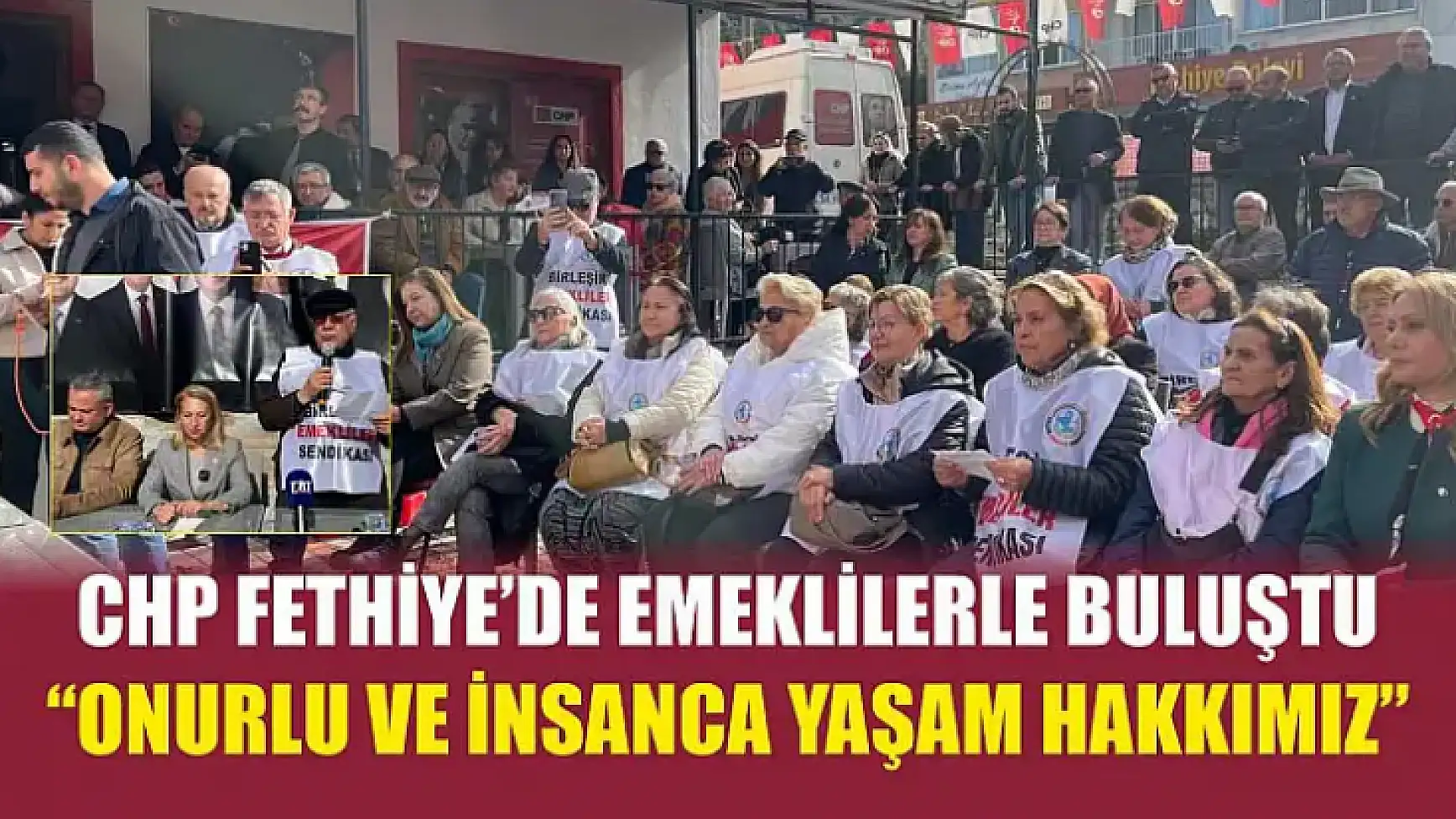 CHP Fethiye'de emeklilerle buluştu: 'Onurlu ve insanca yaşam hakkımız'