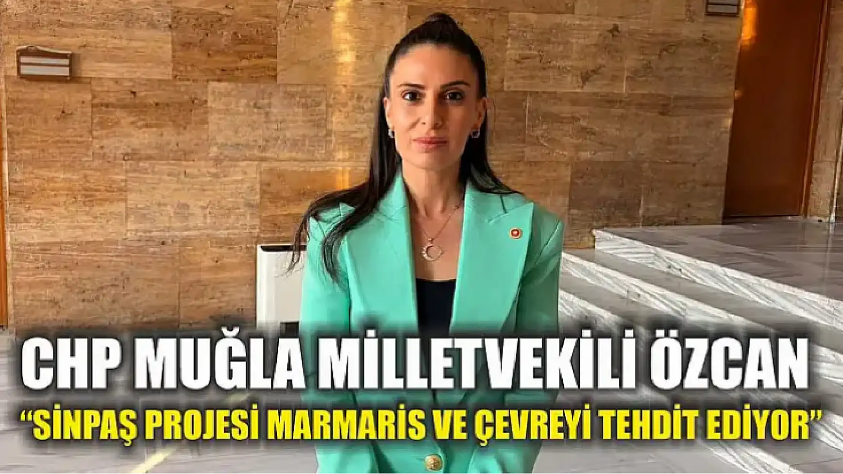 CHP Muğla Milletvekili Özcan: 'Sinpaş Projesi Marmaris ve çevreyi tehdit ediyor'