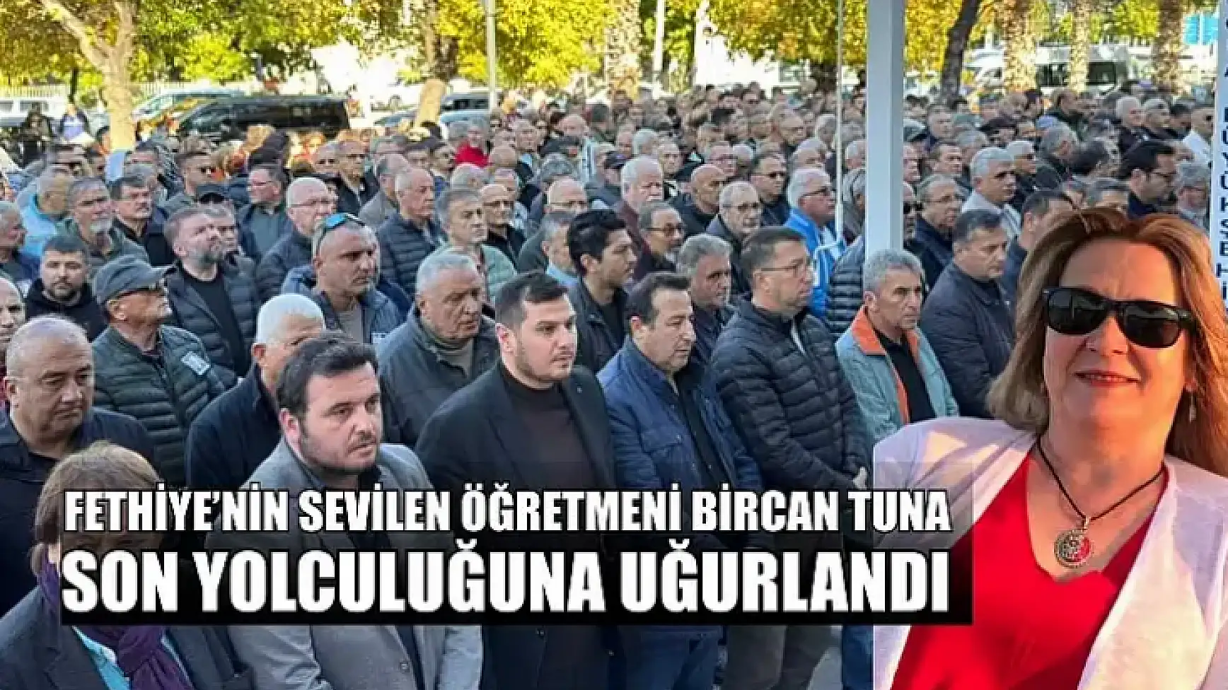 Fethiye'nin sevilen Öğretmeni Bircan Tuna, son yolculuğuna uğurlandı