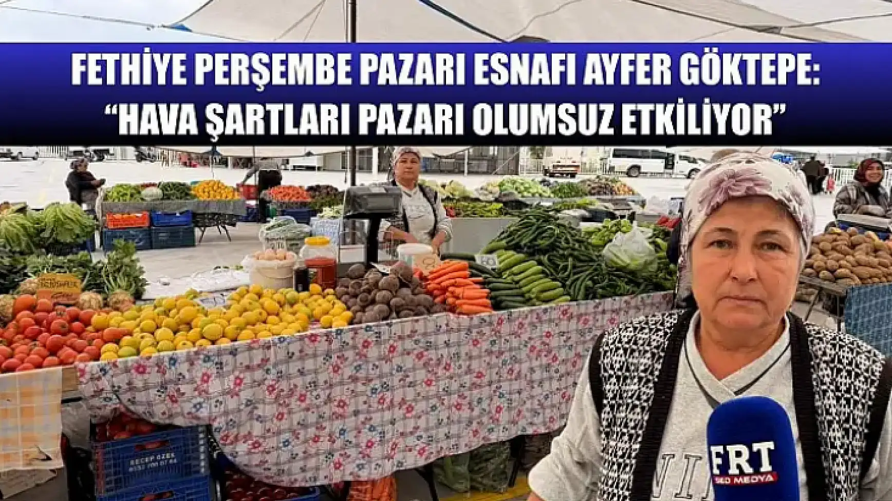 Fethiye Perşembe Pazarı Esnafı Ayfer Göktepe: 'Hava Şartları Pazarı Olumsuz Etkiliyor'
