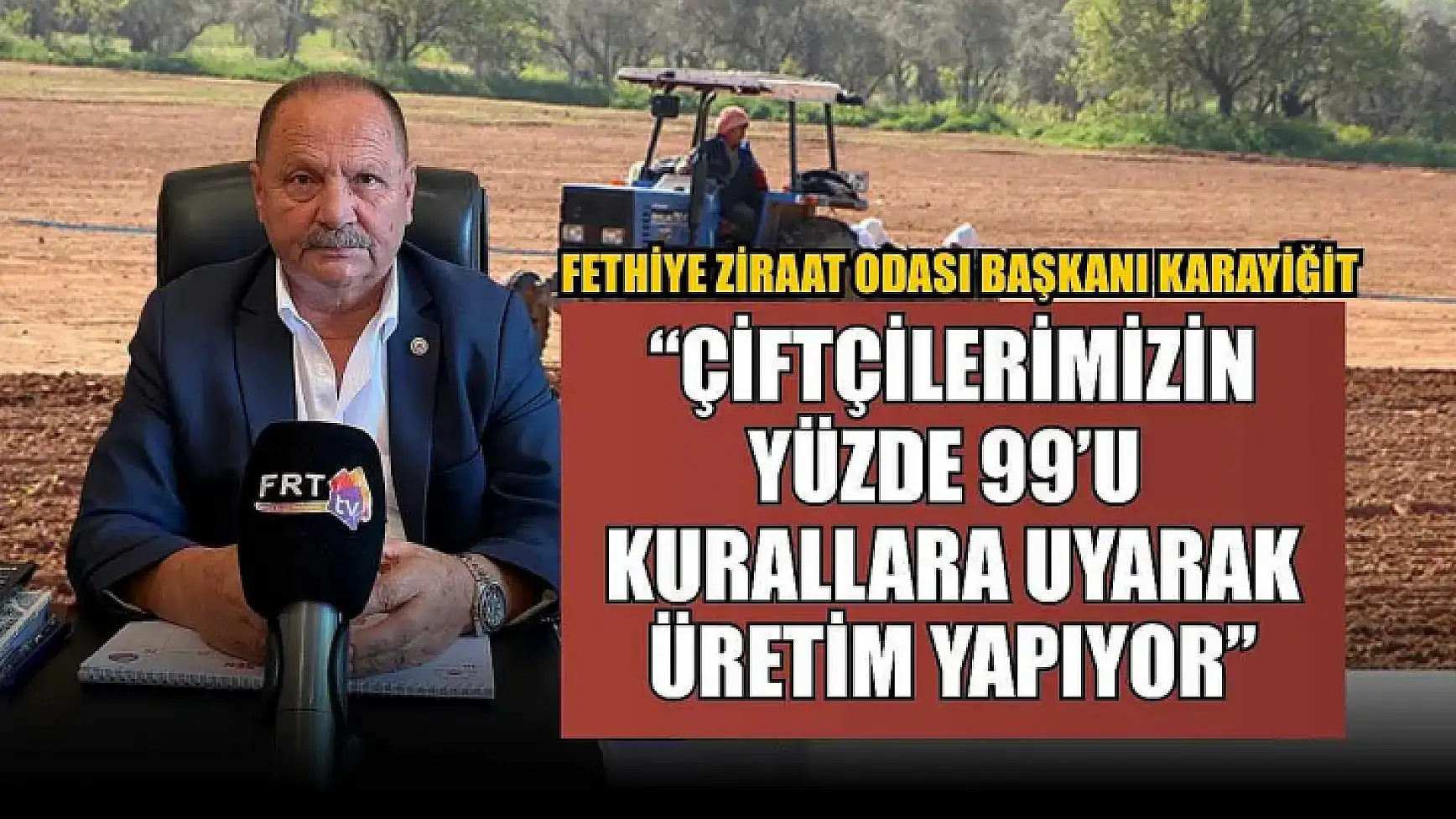 Fethiye Ziraat Odası Başkanı Karayiğit: 'Çiftçilerimizin Yüzde 99'u Kurallara Uyarak Üretim Yapıyor'