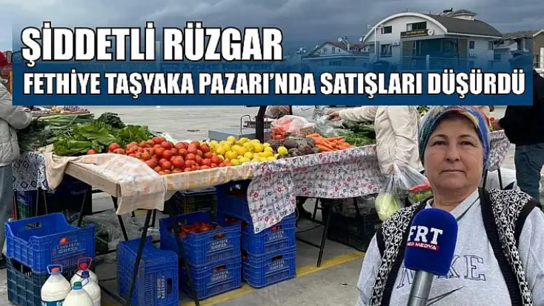 Şiddetli rüzgar Fethiye Taşyaka Pazarı'nda satışları düşürdü
