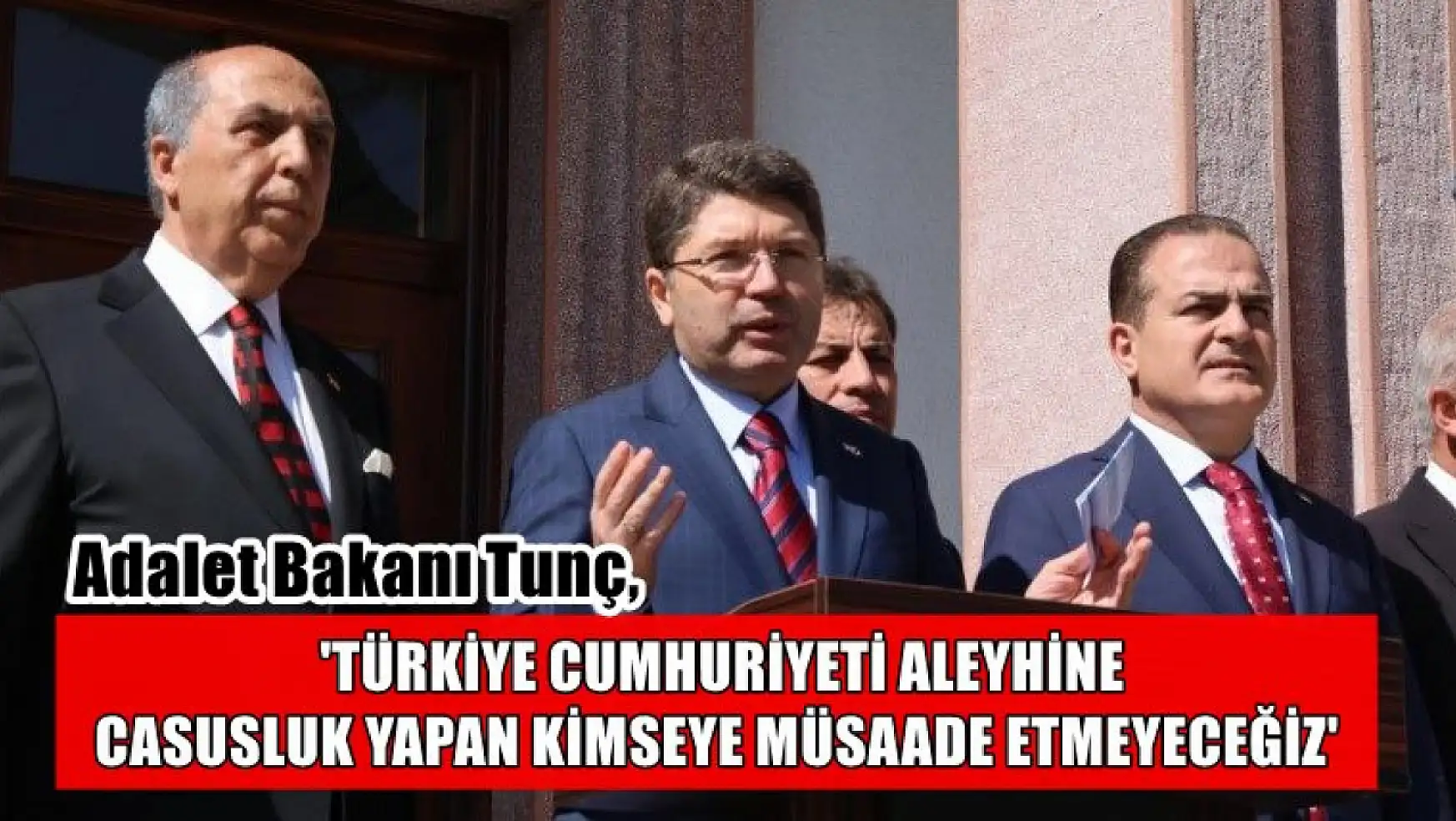 Adalet Bakanı Tunç, 'Türkiye Cumhuriyeti aleyhine casusluk yapan kimseye müsaade etmeyeceğiz'