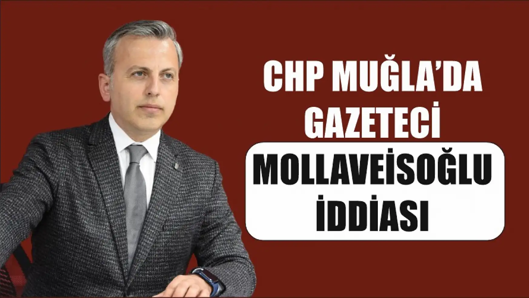 CHP Muğla'da gazeteci Mollaveisoğlu iddiası