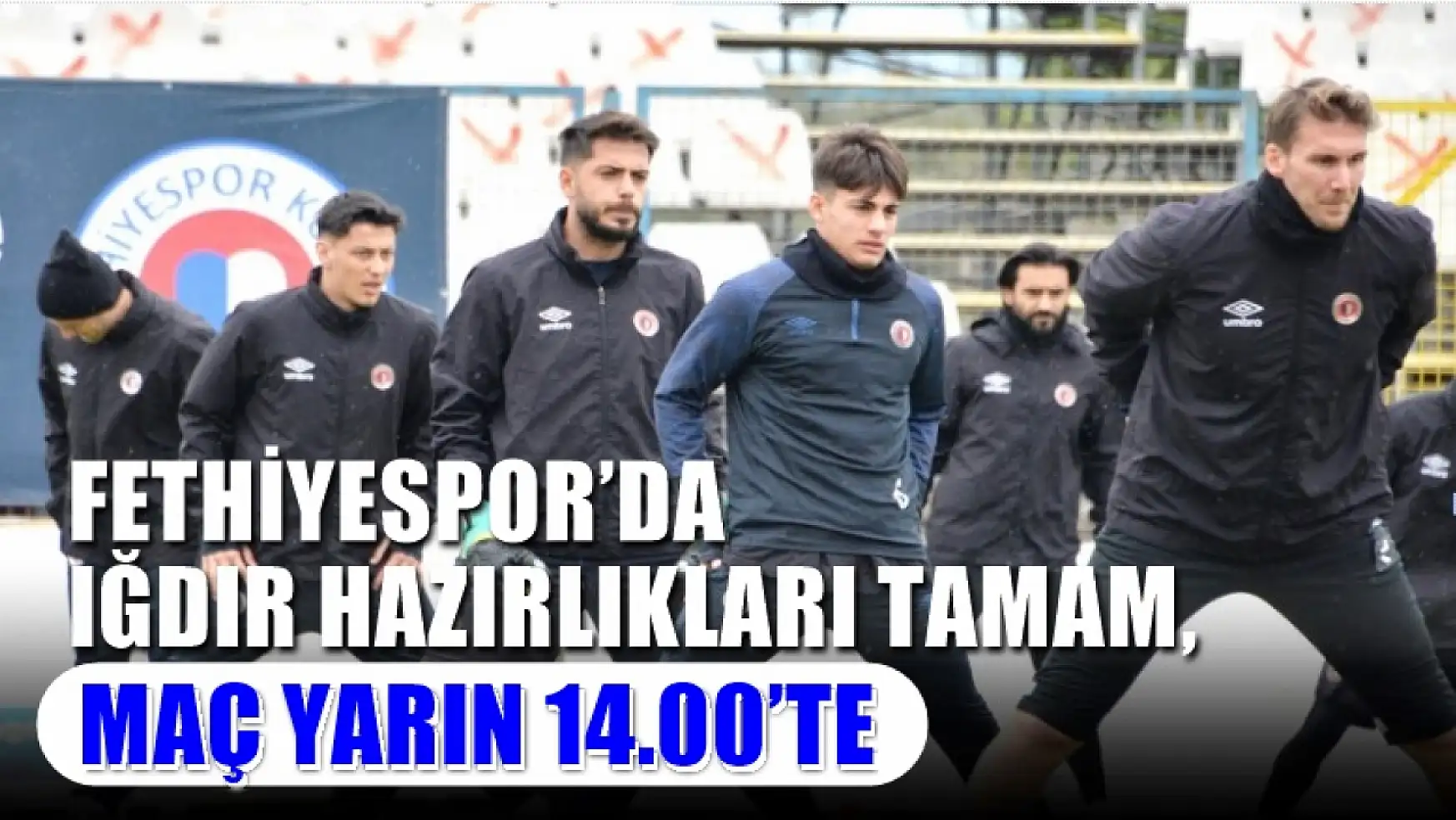 Fethiyespor'da Iğdır Hazırlıkları Tamam, Maç Yarın 14.00'te
