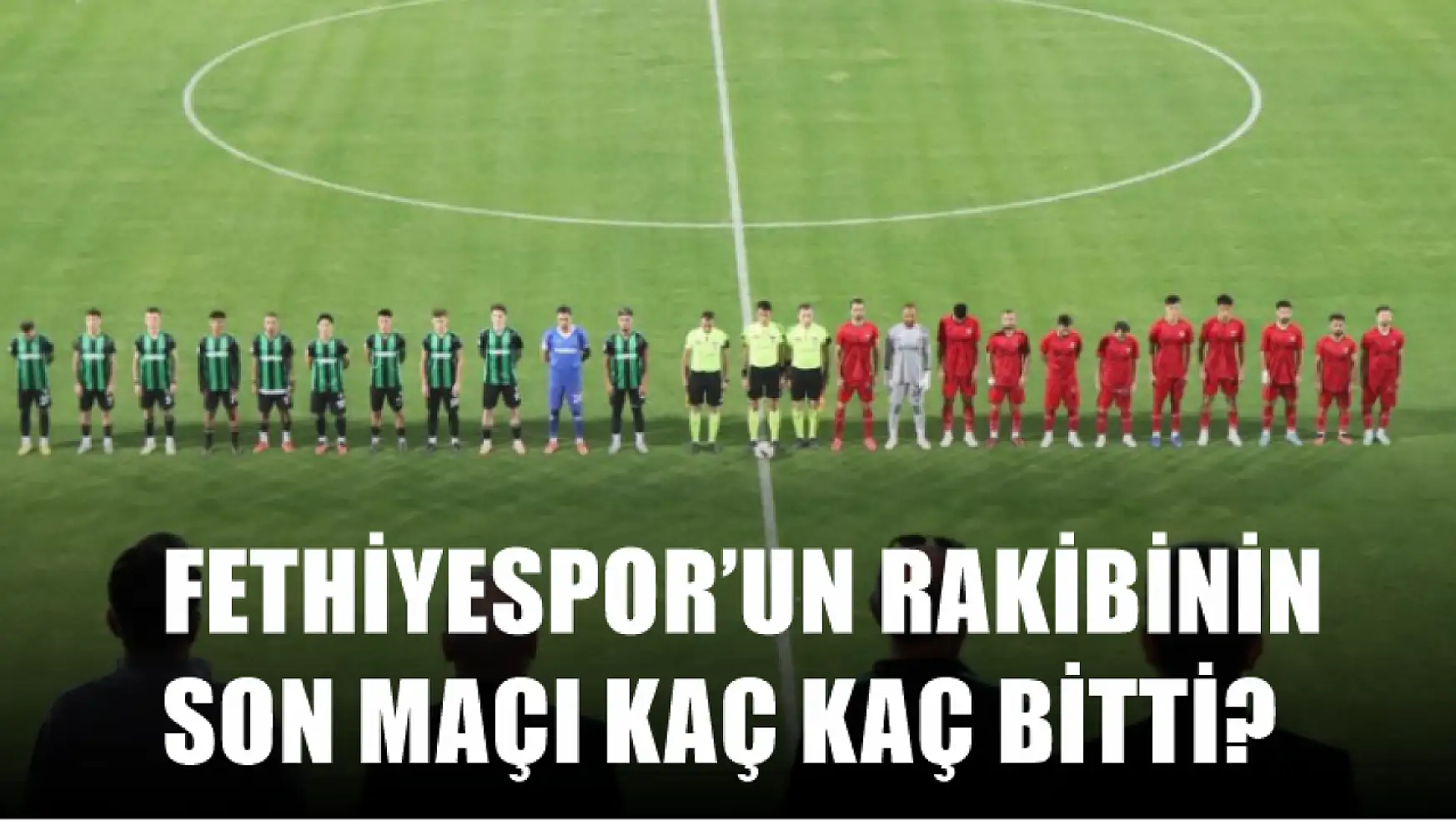 Fethiyespor'un rakibinin son maçı kaç kaç bitti?