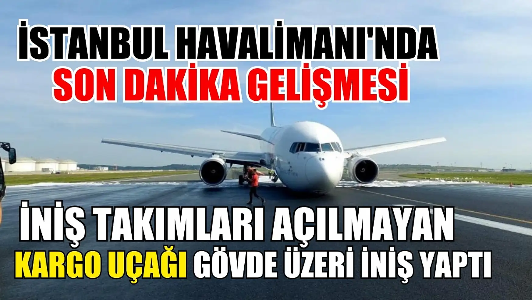 İstanbul Havalimanı'nda son dakika gelişmesi: İniş takımları açılmayan kargo uçağı gövde üzeri iniş yaptı
