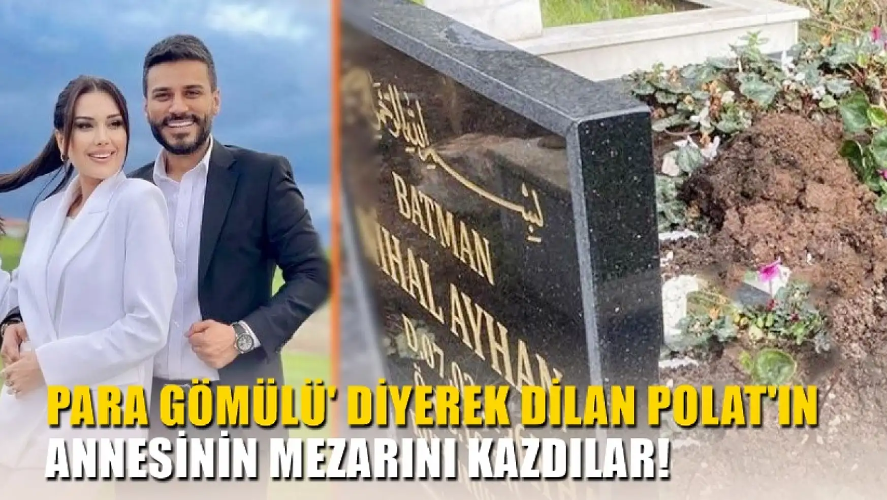 Para gömülü' diyerek Dilan Polat'ın annesinin mezarını kazdılar!