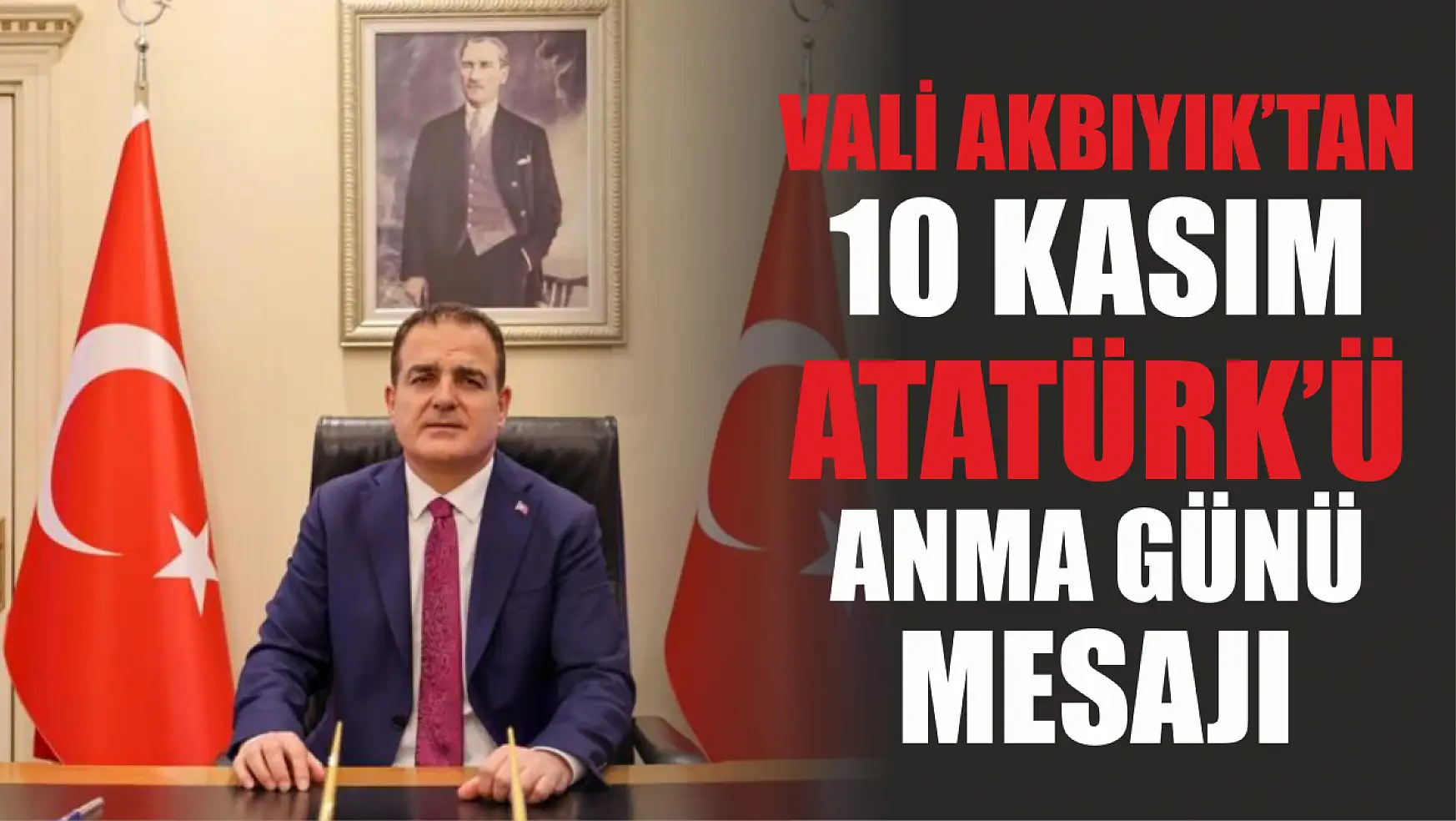 Vali Akbıyık'tan 10 Kasım Atatürk'ü Anma günü mesajı