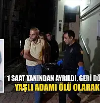 1 saat yanından ayrıldı, geri döndüğünde yaşlı adamı ölü olarak buldu