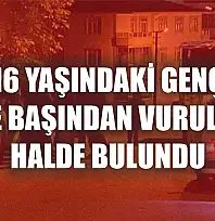 16 yaşındaki genç evde başından vurulmuş halde bulundu