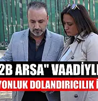 '2B Arsa' vaadiyle 40 milyonluk dolandırıcılık iddiası