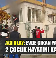 Acı olay: Evde çıkan yangında 2 çocuk hayatını kaybetti