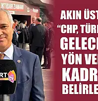 Akın Üstündağ, 'CHP, Türkiye'nin geleceğine yön verecek kadrolar belirlenecek'