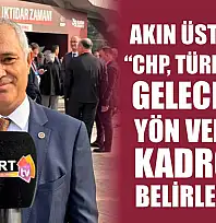 Akın Üstündağ, 'CHP, Türkiye'nin geleceğine yön verecek kadrolar belirlenecek'