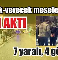 Alacak-verecek meselesinde kan aktı: 7 yaralı, 4 gözaltı