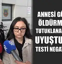 Annesi Güllü'yü öldürmekten tutuklanan kızının uyuşturucu testi negatif çıktı
