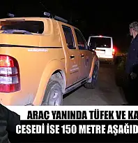 Araç yanında tüfek ve kan izleri, cesedi ise 150 metre aşağıda bulundu
