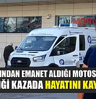 Arkadaşından emanet aldığı motosikletle geçirdiği kazada hayatını kaybetti