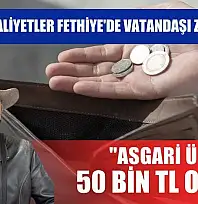 Artan maliyetler Fethiye'de vatandaşı zorluyor: 'Asgari ücret 50 bin TL olmalı'