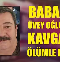 Baba ve üvey oğlunun kavgası ölümle bitti