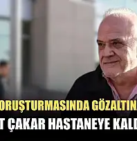 Bahis soruşturmasında gözaltına alınan Ahmet Çakar hastaneye kaldırıldı