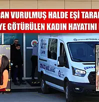 Başından vurulmuş halde eşi tarafından hastaneye götürülen kadın hayatını kaybetti