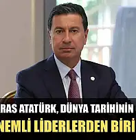 Başkan Aras Atatürk, dünya tarihinin gördüğü en önemli liderlerden biridir