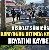 Bisiklet sürücüsü kamyonun altında kalarak hayatını kaybetti