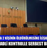 Bodrum'da 2 kişinin öldürülmesine ilişkin davada 7 sanık adli kontrolle serbest bırakıldı
