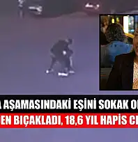 Boşanma aşamasındaki eşini sokak ortasında 12 yerinden bıçakladı, 18,6 yıl hapis cezası aldı