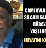 Cami avlusunda silahlı saldırıya uğrayan yaşlı adam hayatını kaybetti