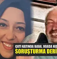 Çatı katında baba, odada kızı ölü bulundu: Soruşturma derinleşiyor
