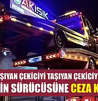 Çekiciyi taşıyan çekiciyi taşıyan çekiciyi taşıyan çekicinin sürücüsüne ceza kesildi
