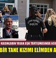 Cinayetle biten kadınların yasak aşk tartışmasında acılı baba konuştu: 'Benim bir tane kızımı elimden aldılar'