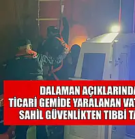 Dalaman açıklarında ticari gemide yaralanan vatandaşa Sahil Güvenlikten tıbbi tahliye