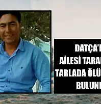Datça'da ailesi tarafından tarlada ölü olarak bulundu