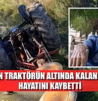 Devrilen traktörün altında kalan sürücü hayatını kaybetti