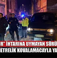 'Dur' ihtarına uymayan sürücü, 10 kilometrelik kovalamacayla yakalandı