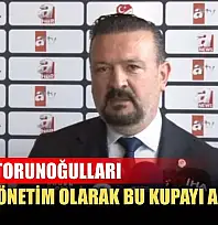 Ertan Torunoğulları: 'Yeni yönetim olarak bu kupayı alacağız'